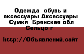 Одежда, обувь и аксессуары Аксессуары - Сумки. Брянская обл.,Сельцо г.